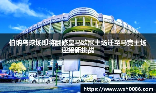 伯纳乌球场即将翻修皇马欧冠主场迁至马竞主场迎接新挑战