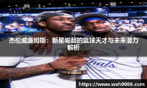 杰伦威廉姆斯：新星崛起的篮球天才与未来潜力解析