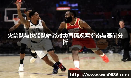 火箭队与快船队精彩对决直播观看指南与赛前分析