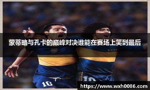 蒙蒂略与孔卡的巅峰对决谁能在赛场上笑到最后