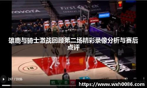 雄鹿与骑士激战回顾第二场精彩录像分析与赛后点评